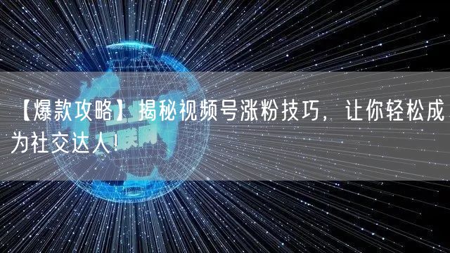 【爆款攻略】揭秘视频号涨粉技巧,让你轻松成为社交达人!