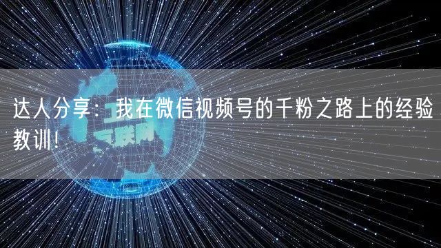 达人分享：我在微信视频号的千粉之路上的经验教训！