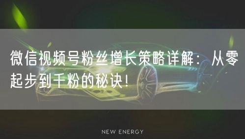 微信视频号粉丝增长策略详解：从零起步到千粉的秘诀！