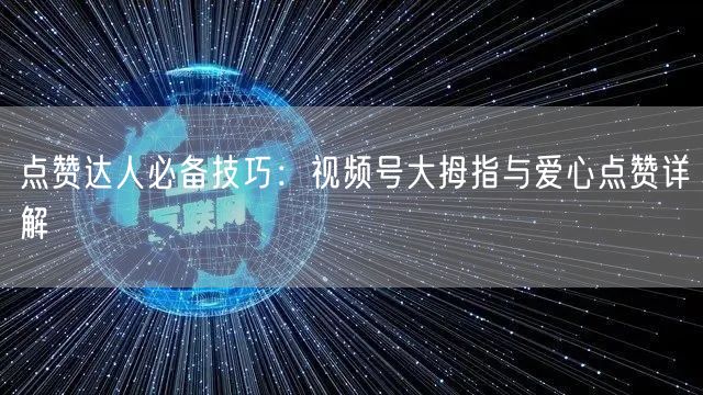 点赞达人必备技巧：视频号大拇指与爱心点赞详解