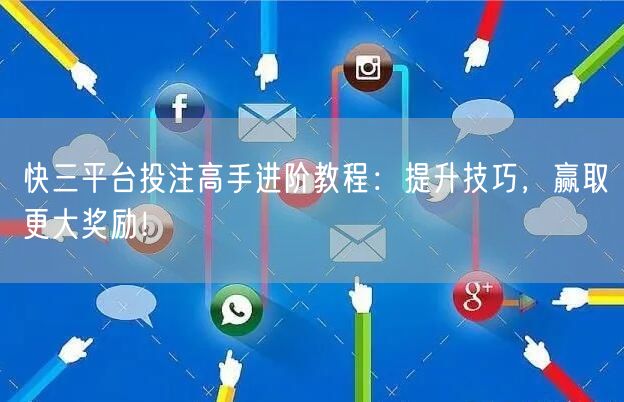 快三平台投注高手进阶教程：提升技巧，赢取更大奖励！