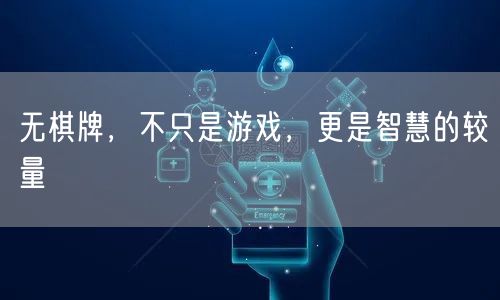 无棋牌，不只是游戏，更是智慧的较量