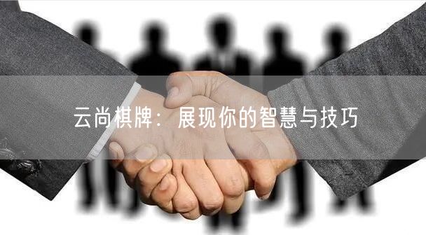 云尚棋牌:展现你的智慧与技巧