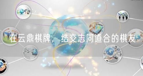 在云鼎棋牌，结交志同道合的棋友