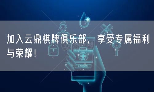 加入云鼎棋牌俱乐部，享受专属福利与荣耀！