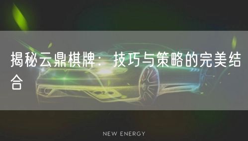 揭秘云鼎棋牌：技巧与策略的完美结合