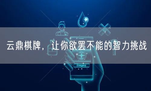 云鼎棋牌，让你欲罢不能的智力挑战