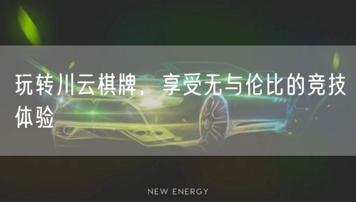 玩转川云棋牌，享受无与伦比的竞技体验