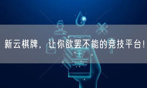 新云棋牌，让你欲罢不能的竞技平台！