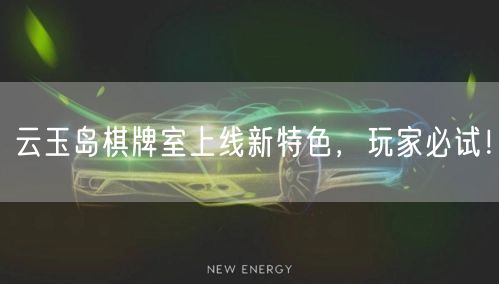 云玉岛棋牌室上线新特色，玩家必试！