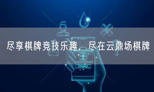 尽享棋牌竞技乐趣，尽在云鼎场棋牌