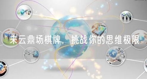 来云鼎场棋牌，挑战你的思维极限