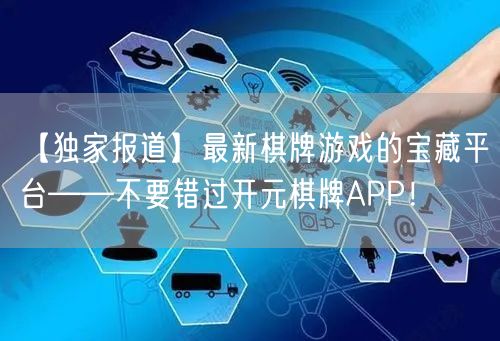 【独家报道】最新棋牌游戏的宝藏平台——不要错过开元棋牌APP！