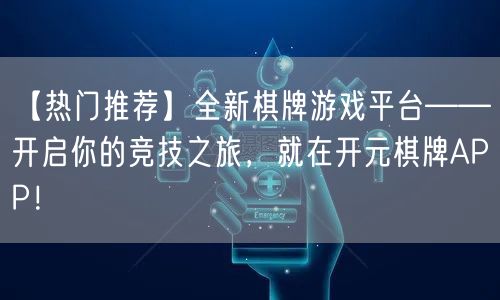 【热门推荐】全新棋牌游戏平台——开启你的竞技之旅，就在开元棋牌APP！