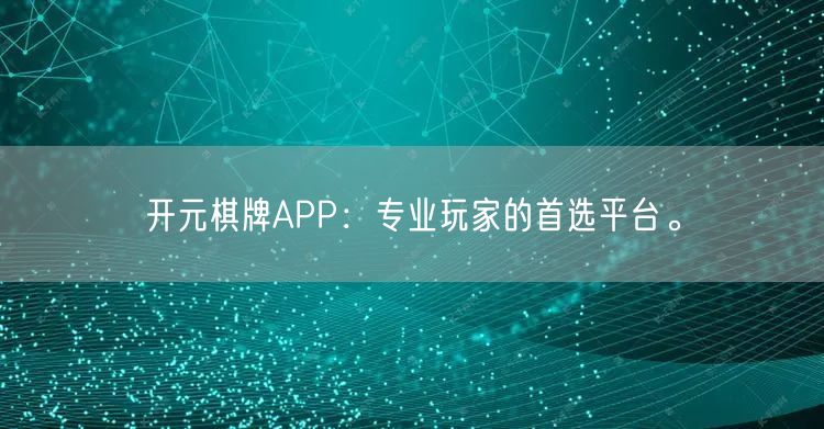 开元棋牌APP：专业玩家的首选平台。