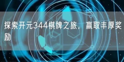 探索开元344棋牌之旅,赢取丰厚奖励