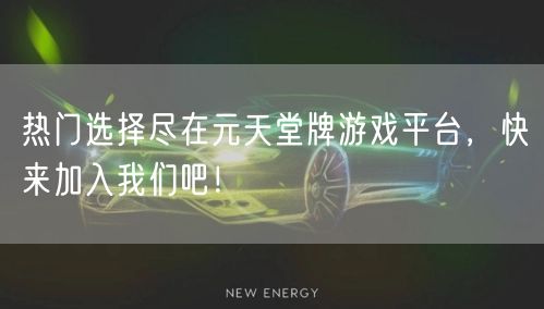 热门选择尽在元天堂牌游戏平台，快来加入我们吧！