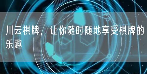 川云棋牌，让你随时随地享受棋牌的乐趣