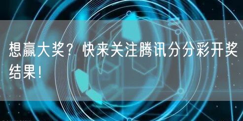 想赢大奖？快来关注腾讯分分彩开奖结果！