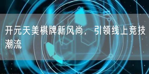 开元天美棋牌新风尚,引领线上竞技潮流