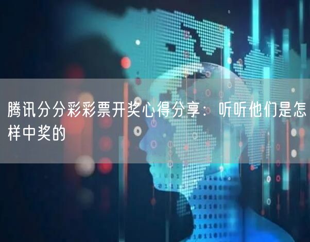 腾讯分分彩彩票开奖心得分享:听听他们是怎样中奖的