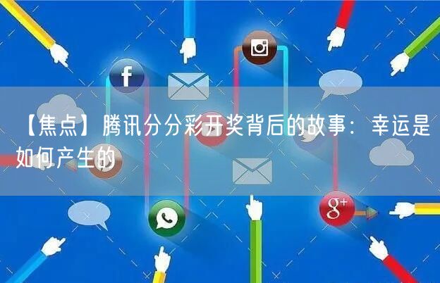 【焦点】腾讯分分彩开奖背后的故事：幸运是如何产生的