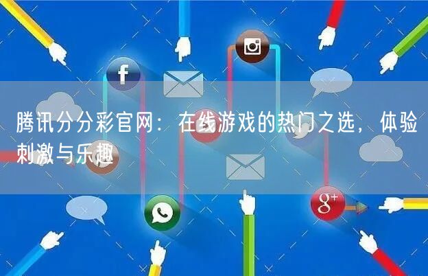 腾讯分分彩官网：在线游戏的热门之选，体验刺激与乐趣