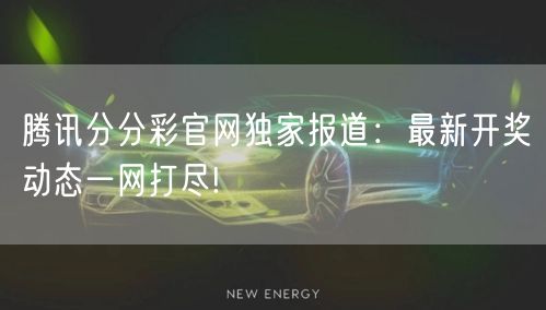 腾讯分分彩官网独家报道：最新开奖动态一网打尽!