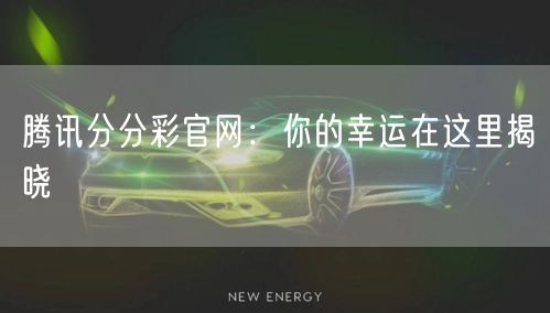 腾讯分分彩官网：你的幸运在这里揭晓