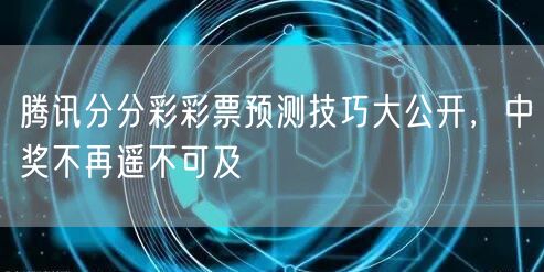 腾讯分分彩彩票预测技巧大公开，中奖不再遥不可及
