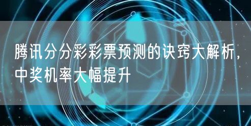 腾讯分分彩彩票预测的诀窍大解析，中奖机率大幅提升