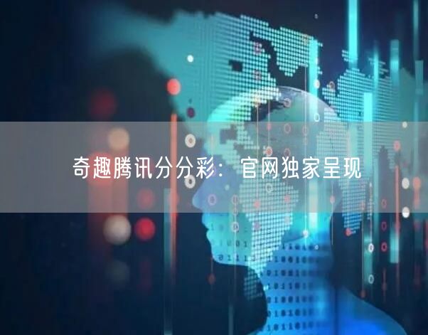 奇趣腾讯分分彩:官网独家呈现