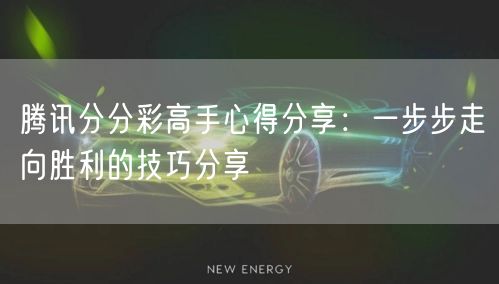 腾讯分分彩高手心得分享：一步步走向胜利的技巧分享